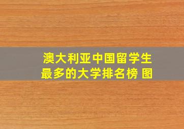 澳大利亚中国留学生最多的大学排名榜 图